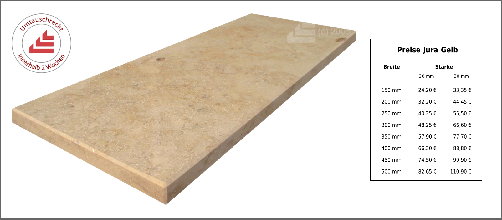 Preise Jura Gelb Breite Stärke 20 mm 30 mm 150 mm 24,20 € 33,35 € 200 mm 32,20 € 44,45 € 250 mm 40,25 € 55,50 € 300 mm 48,25 € 66,60 € 350 mm 57,90 € 77,70 € 400 mm 66,30 € 88,80 € 450 mm 74,50 € 99,90 € 500 mm 82,65 € 110,90 €