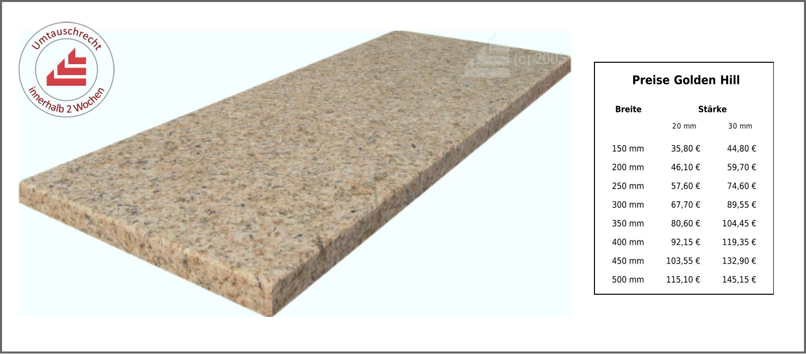 Breite Stärke 20 mm 30 mm 150 mm 35,80 € 44,80 € 200 mm 46,10 € 59,70 € 250 mm 57,60 € 74,60 € 300 mm 67,70 € 89,55 € 350 mm 80,60 € 104,45 € 400 mm 92,15 € 119,35 € 450 mm 103,55 € 132,90 € 500 mm 115,10 € 145,15 € Preise Golden Hill