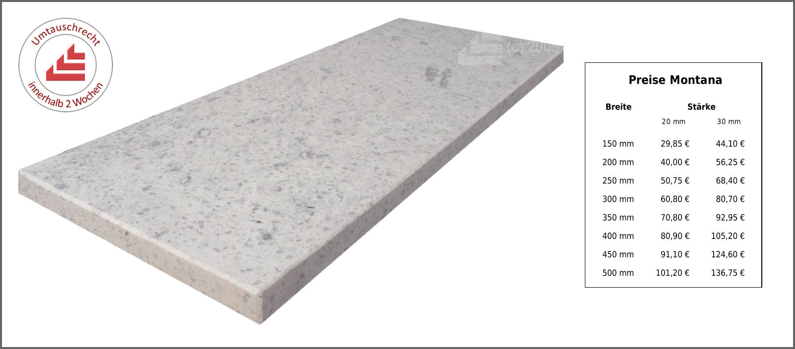 Preise Montana Breite Stärke 20 mm 30 mm 150 mm 29,85 € 44,10 € 200 mm 40,00 € 56,25 € 250 mm 50,75 € 68,40 € 300 mm 60,80 € 80,70 € 350 mm 70,80 € 92,95 € 400 mm 80,90 € 105,20 € 450 mm 91,10 € 124,60 € 500 mm 101,20 € 136,75 €