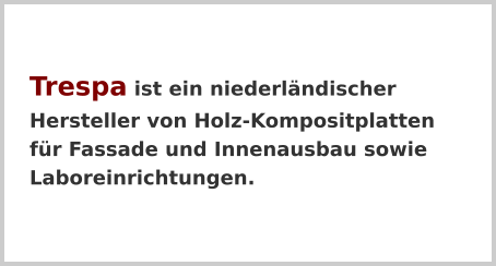 Trespa ist ein niederländischer Hersteller von Holz-Kompositplatten für Fassade und Innenausbau sowie Laboreinrichtungen.
