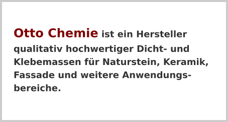 Otto Chemie ist ein Herstellerqualitativ hochwertiger Dicht- und Klebemassen für Naturstein, Keramik, Fassade und weitere Anwendungs-bereiche.